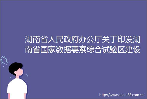 湖南省办公厅关于印发湖南省数据要素综合试验区建设方案（20252027年）的通知