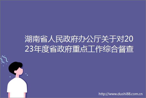 湖南省办公厅关于对2023年度省重点工作综合督查发现的典型经验做法给予表扬的通报