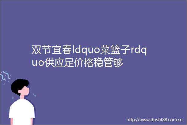 双节宜春ldquo菜篮子rdquo供应足价格稳管够