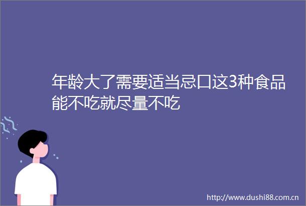 年龄大了需要适当忌口这3种食品能不吃就尽量不吃