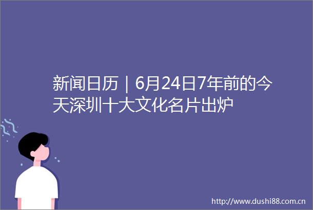 新闻日历｜6月24日7年前的今天深圳十大文化名片出炉