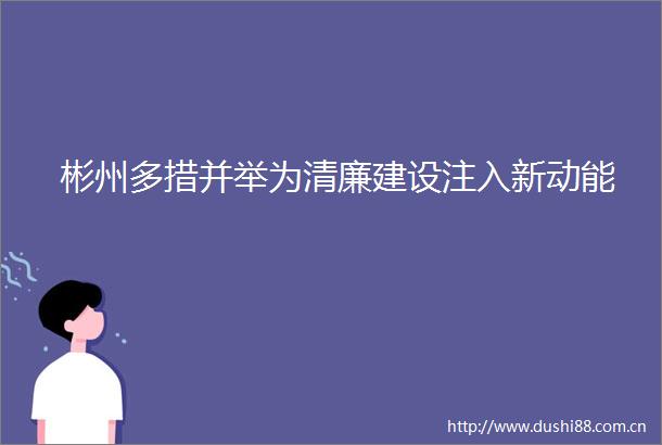 彬州多措并举为清廉建设注入新动能