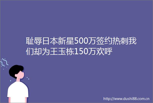 耻辱新星500万签约热刺我们却为王玉栋150万欢呼