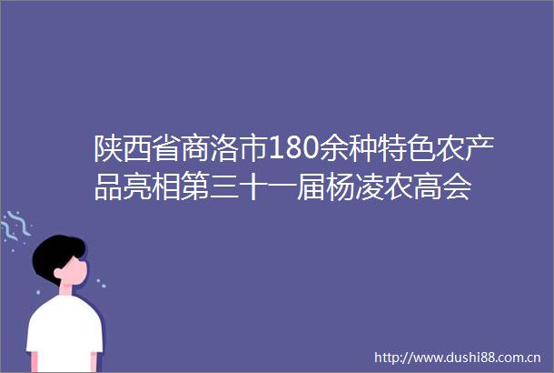 陕西省商洛市180余种特色农产品亮相第三十一届杨凌农高会