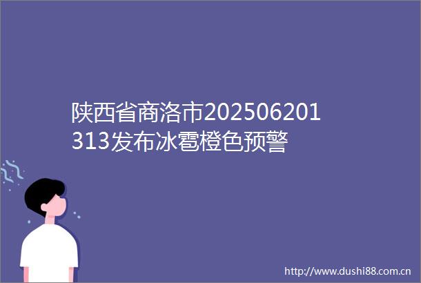 陕西省商洛市202506201313发布冰雹橙色预警