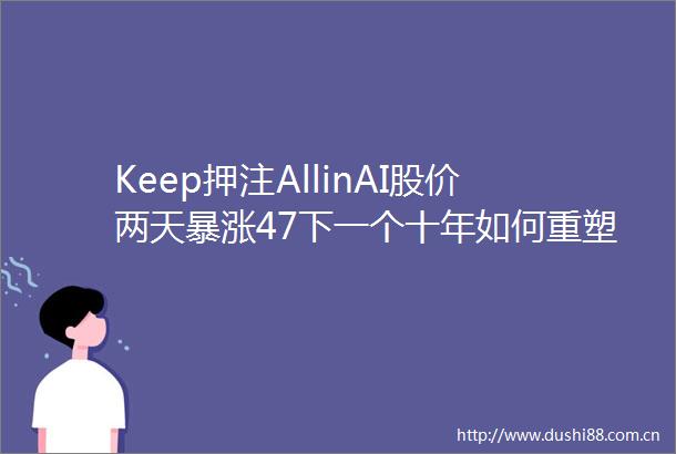 Keep押注AllinAI股价两天暴涨47下一个十年如何重塑运动版