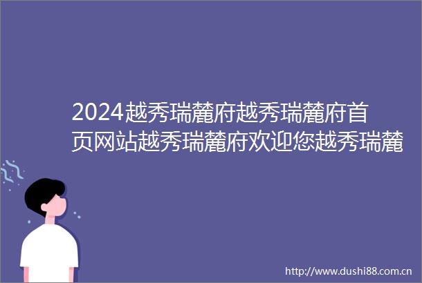 2024越秀瑞麓府越秀瑞麓府首页网站越秀瑞麓府欢迎您越秀瑞麓府楼盘详情