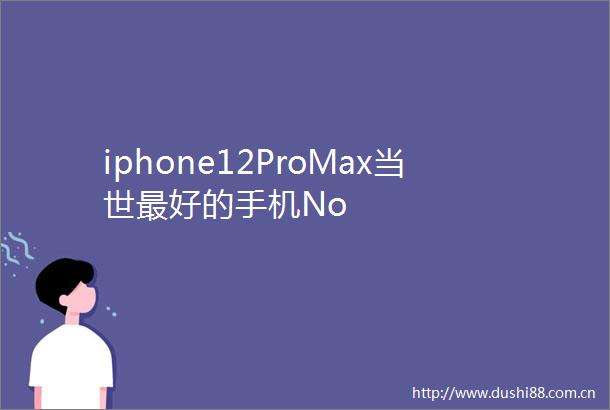 iphone12ProMax当世最好的手机No