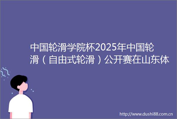 轮滑学院杯2025年轮滑（自由式轮滑）公开赛在山东体育学院开赛