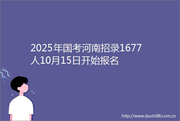 2025年国考河南招录1677人10月15日开始报名