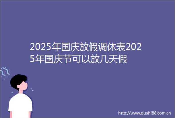 2025年国庆放假调休表2025年国庆节可以放几天假
