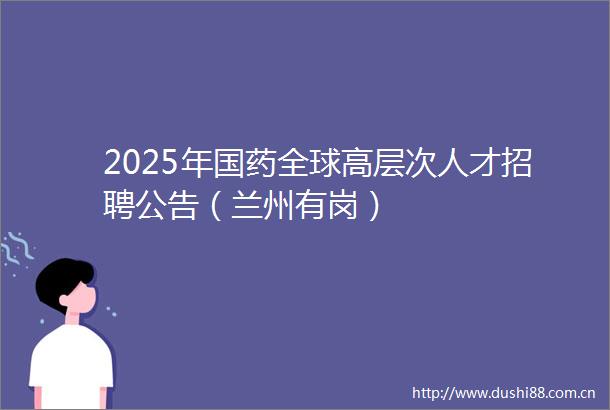 2025年国药全球高层次人才招聘公告（兰州有岗）