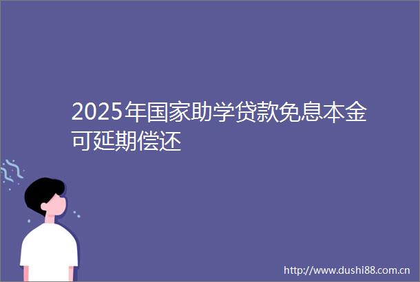 2025年助学免息本金可延期偿还