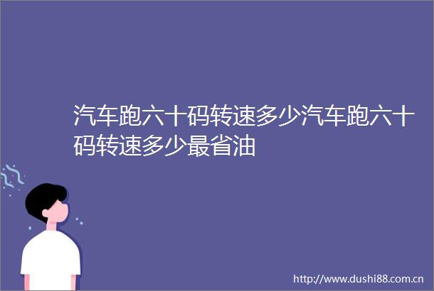 汽车跑六十码转速多少汽车跑六十码转速多少最省油