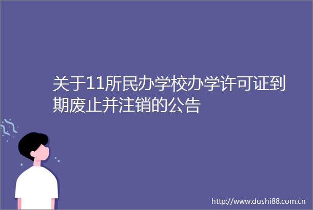 关于11所民办学校办学许可证到期废止并注销的公告