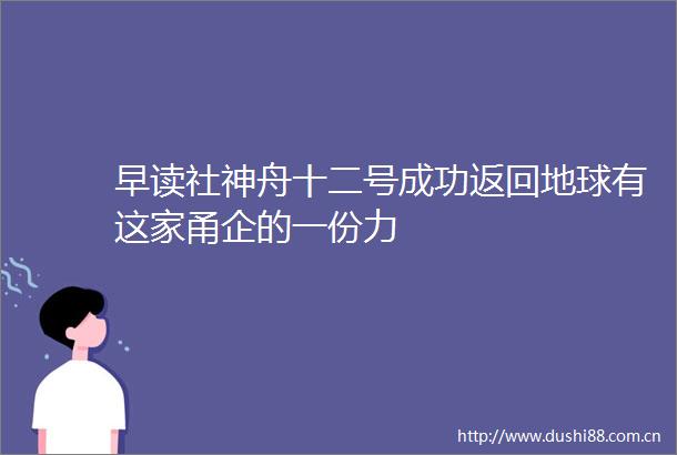 早读社神舟十二号成功返回地球有这家甬企的一份力