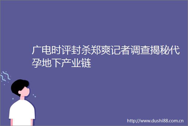 广电时评封杀郑爽记者调查揭秘代孕地下产业链