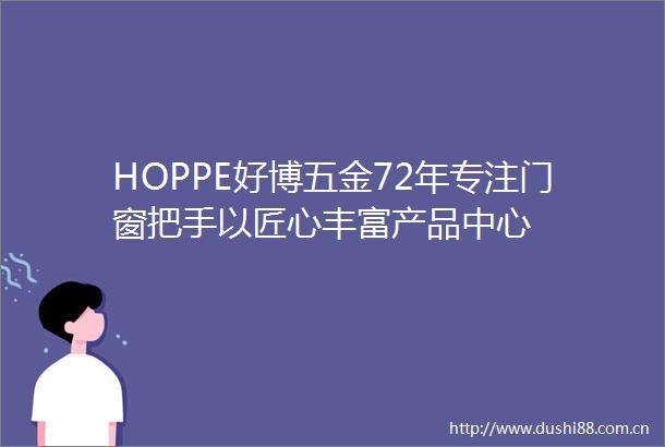 HOPPE好博五金72年专注门窗把手以匠心丰富产品中心