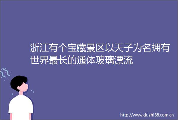 浙江有个宝藏景区以天子为名拥有世界最长的通体玻璃漂流