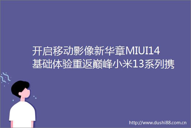 开启移动影像新华章MIUI14基础体验重返巅峰小米13系列携5款aiot产品发布