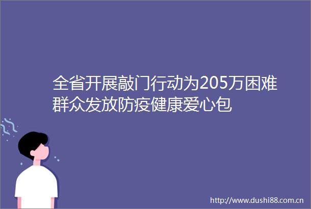 全省开展敲门行动为205万困难群众发放防疫健康爱心包