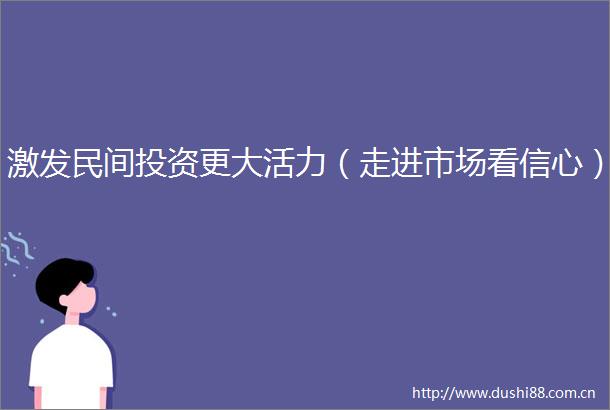 激发民间投资更大活力（走进市场看信心）