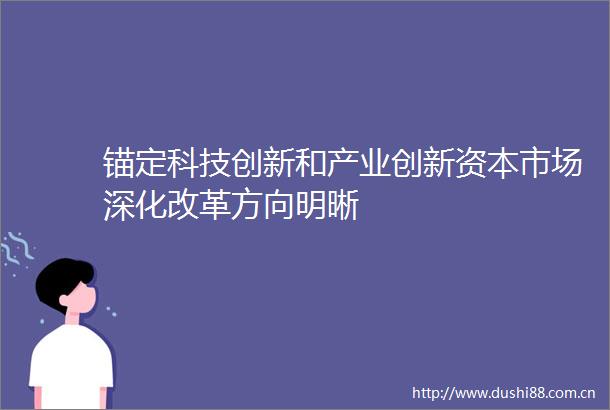锚定科技创新和产业创新资本市场深化改革方向明晰