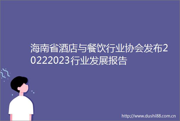 海南省酒店与餐饮行业协会发布20222023行业发展报告