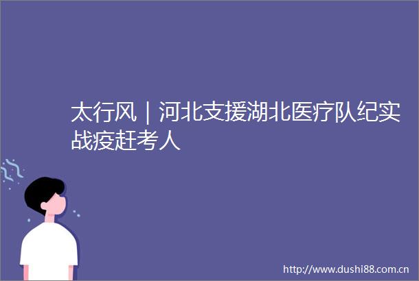 太行风｜河北支援湖北医疗队纪实战疫赶考人
