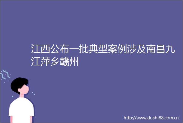 江西公布一批典型案例涉及南昌九江萍乡赣州