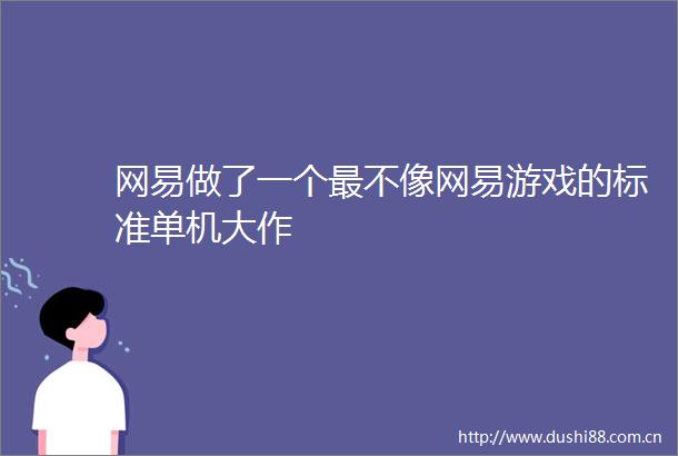 网易做了一个最不像网易游戏的标准单机大作