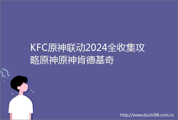 KFC原神联动2024全收集攻略原神原神肯德基奇