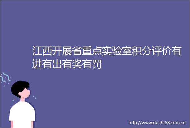 江西开展省重点实验室积分评价有进有出有奖有罚