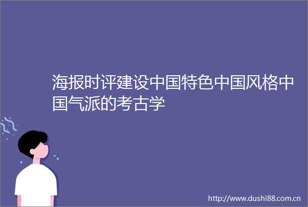 海报时评建设特色风格气派的考古学