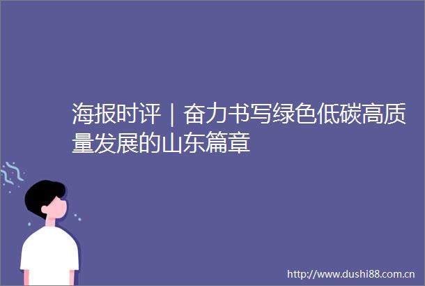 海报时评｜奋力书写绿色低碳高质量发展的山东篇章