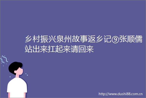乡村振兴泉州故事返乡记⑨张顺儒站出来扛起来请回来