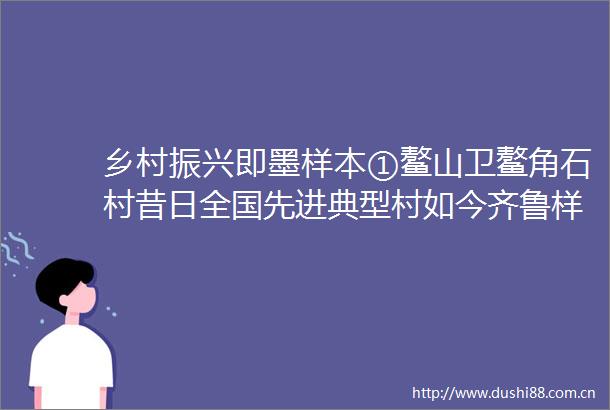 乡村振兴即墨样本①鳌山卫鳌角石村昔日全国先进典型村如今齐鲁样板打卡地