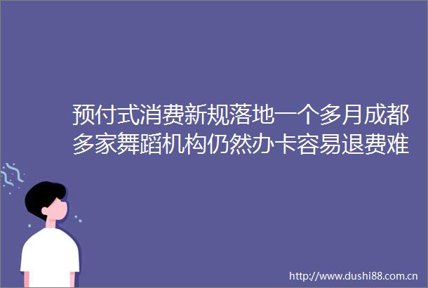 预付式消费新规落地一个多月成都多家舞蹈机构仍然办卡容易退费难
