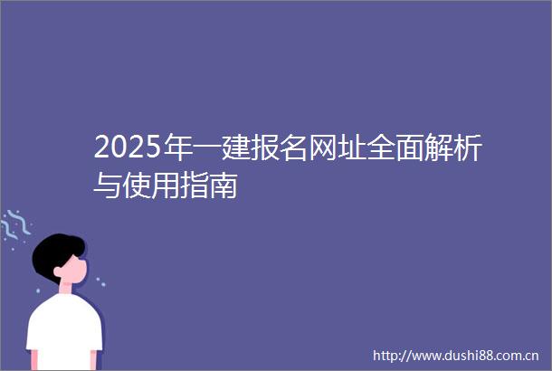 2025年一建报名网址全面解析与使用指南