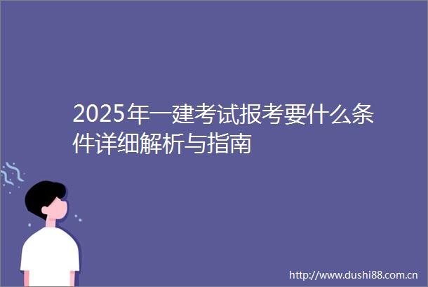 2025年一建考试报考要什么条件详细解析与指南