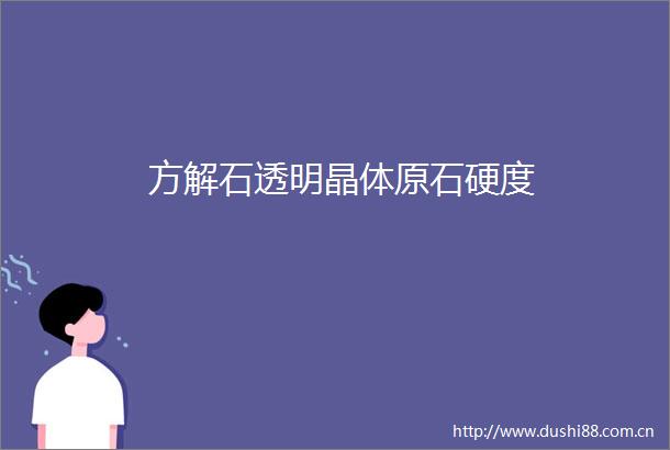 方解石透明晶体原石硬度