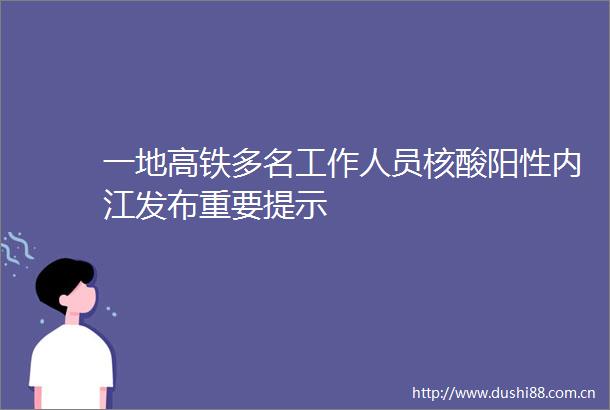 一地高铁多名工作人员核酸阳性内江发布重要提示