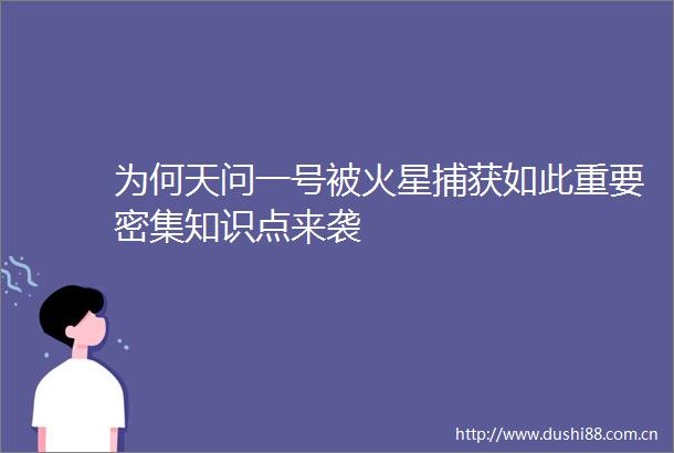 为何天问一号被火星捕获如此重要密集知识点来袭