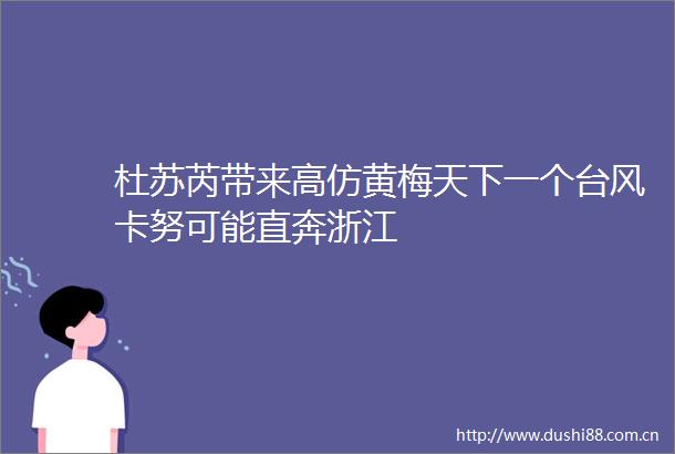 杜苏芮带来黄梅天下一个台风卡努可能直奔浙江