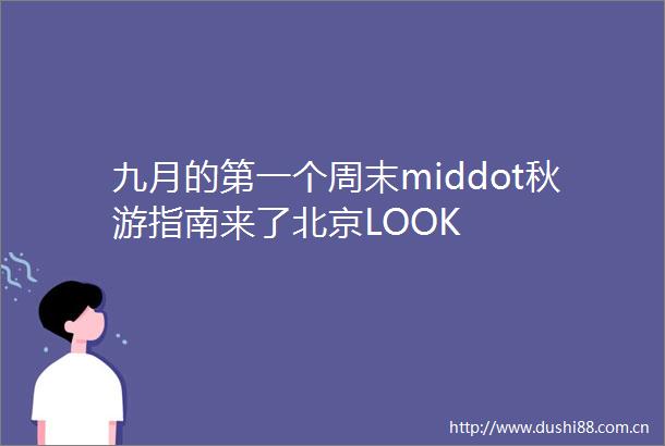 九月的第一个周末middot秋游指南来了北京LOOK