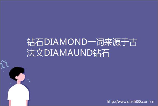 钻石DIAMOND一词来源于古法文DIAMAUND钻石