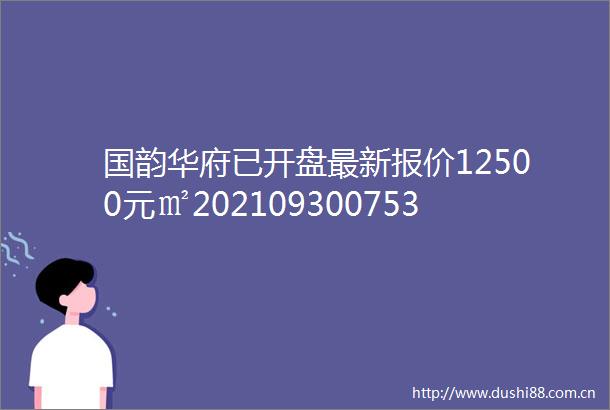 国韵华府已开盘最新报价12500元㎡20210930075312