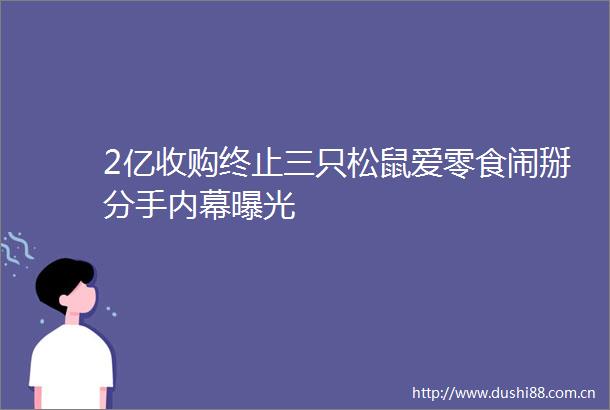 2亿收购终止三只松鼠爱零食闹掰分手