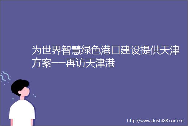 为世界智慧绿色港口建设提供天津方案──再访天津港
