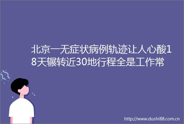 北京一无症状病例轨迹让人心酸18天辗转近30地行程全是工作常工作到凌晨